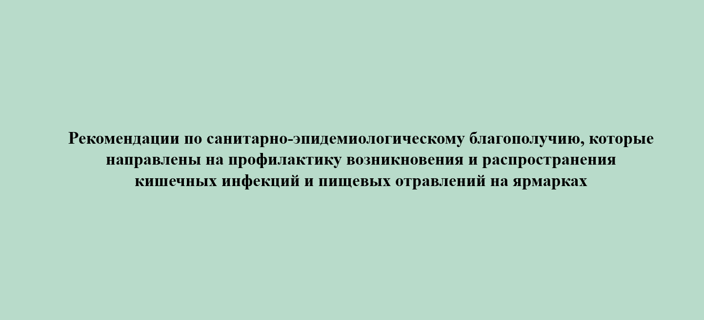Рекомендации по санитарно-эпидемиологическому благополучию, которые направлены на профилактику возникновения и распространения кишечных инфекций и пищевых отравлений на ярмарках